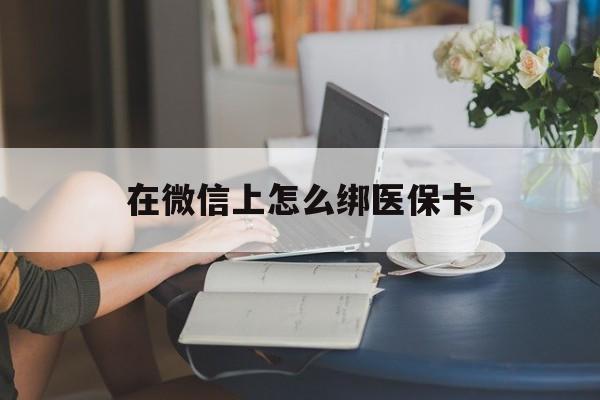 珠海最新在微信上怎么绑医保卡方法分析(最方便真实的珠海微信咋绑医保卡方法)