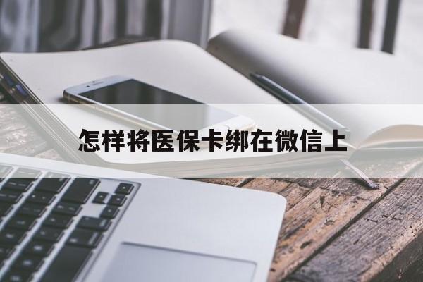 珠海最新怎样将医保卡绑在微信上方法分析(最方便真实的珠海怎么用医保卡绑定微信方法)